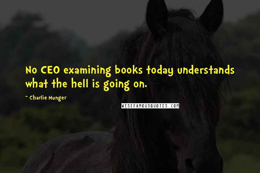 Charlie Munger Quotes: No CEO examining books today understands what the hell is going on.