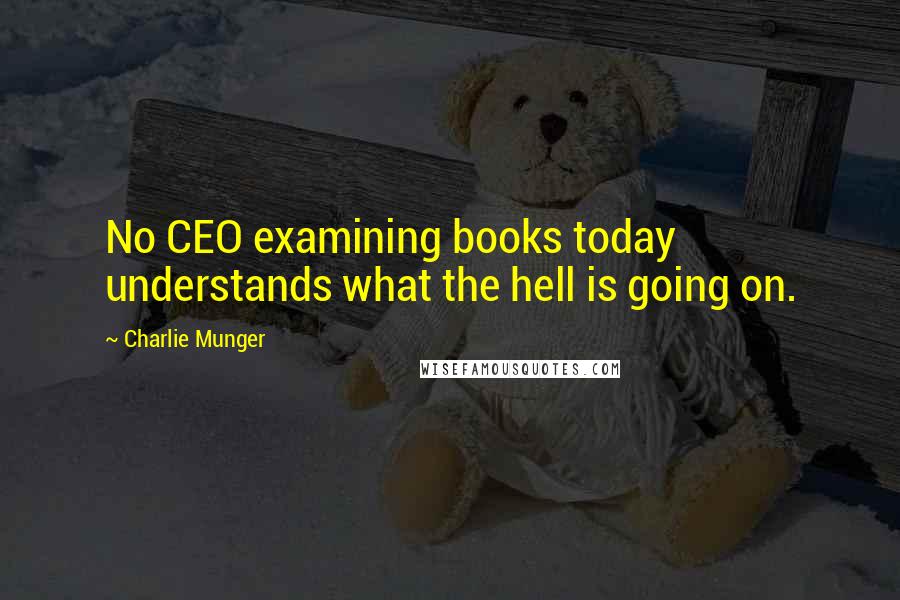 Charlie Munger Quotes: No CEO examining books today understands what the hell is going on.