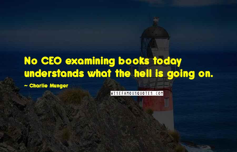 Charlie Munger Quotes: No CEO examining books today understands what the hell is going on.