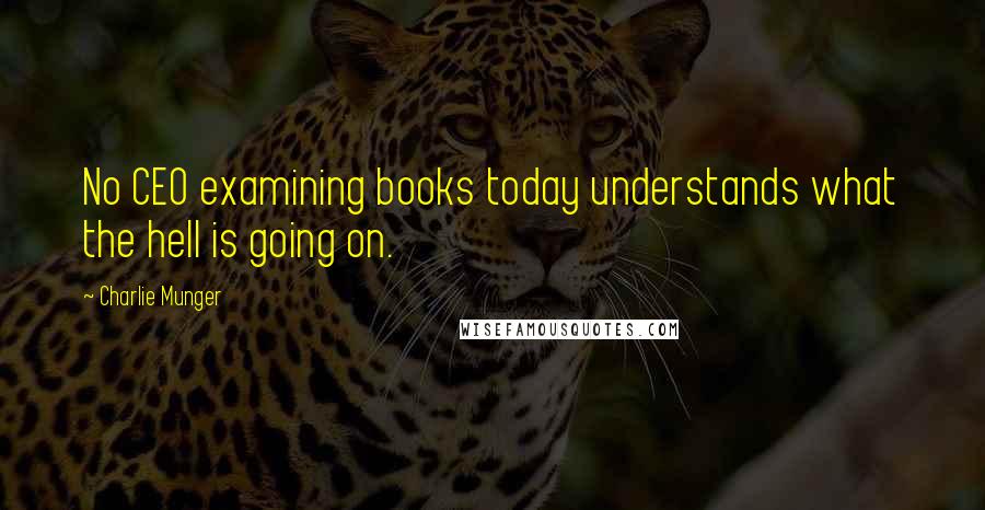 Charlie Munger Quotes: No CEO examining books today understands what the hell is going on.