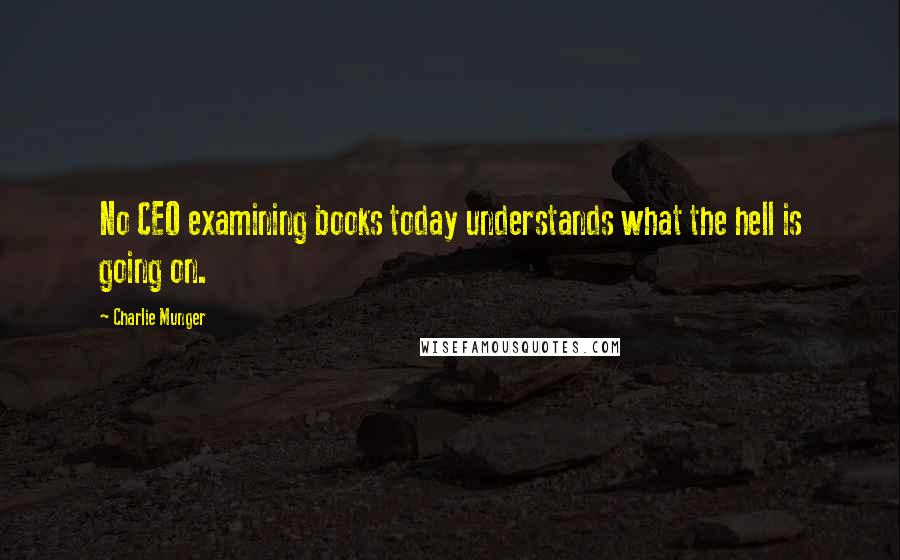 Charlie Munger Quotes: No CEO examining books today understands what the hell is going on.