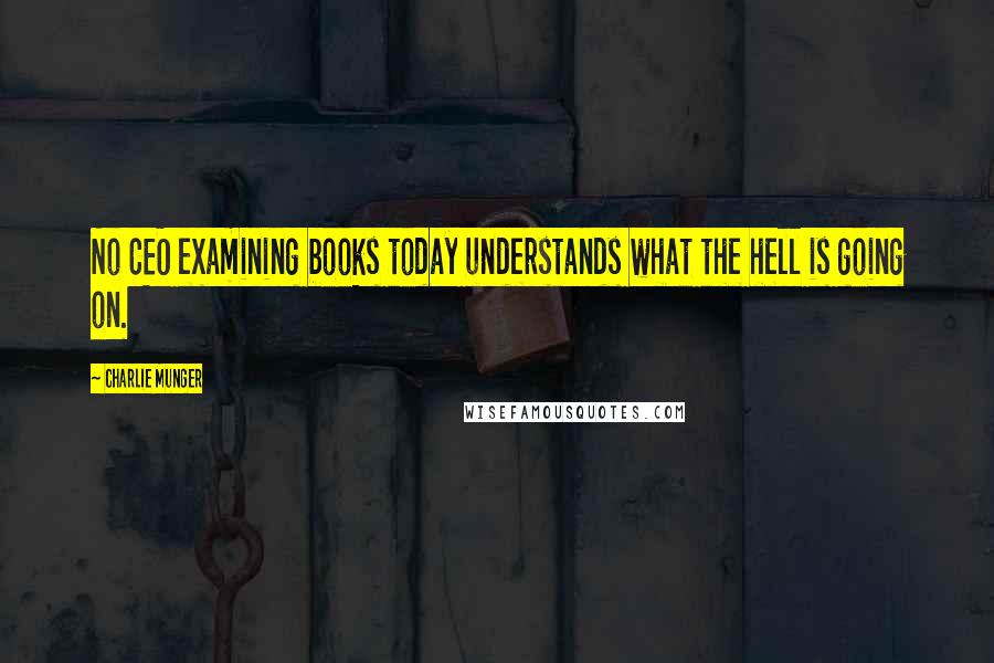 Charlie Munger Quotes: No CEO examining books today understands what the hell is going on.