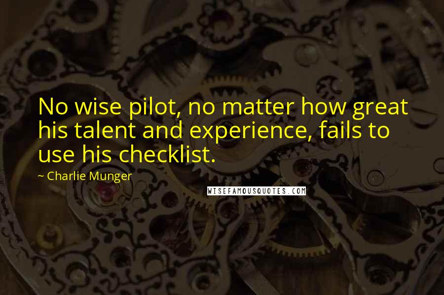 Charlie Munger Quotes: No wise pilot, no matter how great his talent and experience, fails to use his checklist.