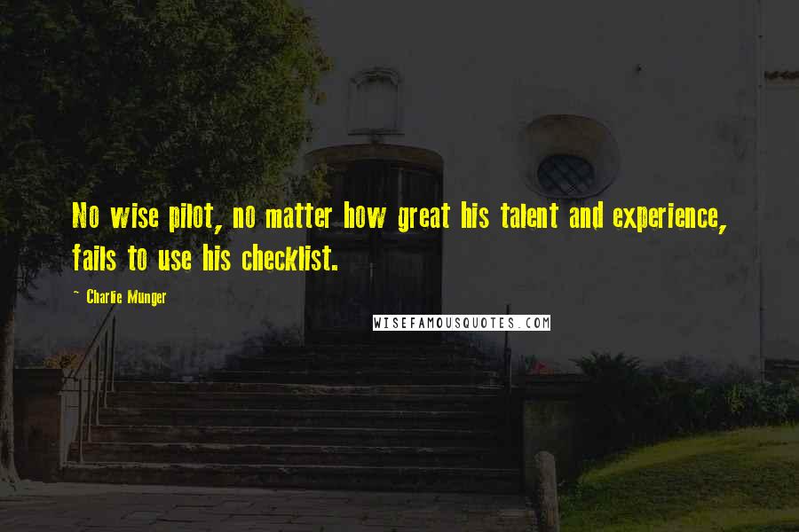 Charlie Munger Quotes: No wise pilot, no matter how great his talent and experience, fails to use his checklist.