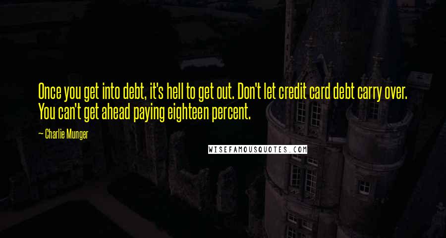 Charlie Munger Quotes: Once you get into debt, it's hell to get out. Don't let credit card debt carry over. You can't get ahead paying eighteen percent.