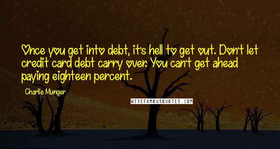 Charlie Munger Quotes: Once you get into debt, it's hell to get out. Don't let credit card debt carry over. You can't get ahead paying eighteen percent.