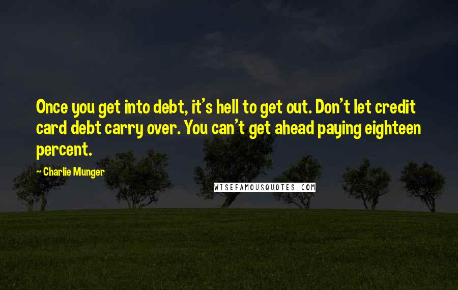 Charlie Munger Quotes: Once you get into debt, it's hell to get out. Don't let credit card debt carry over. You can't get ahead paying eighteen percent.