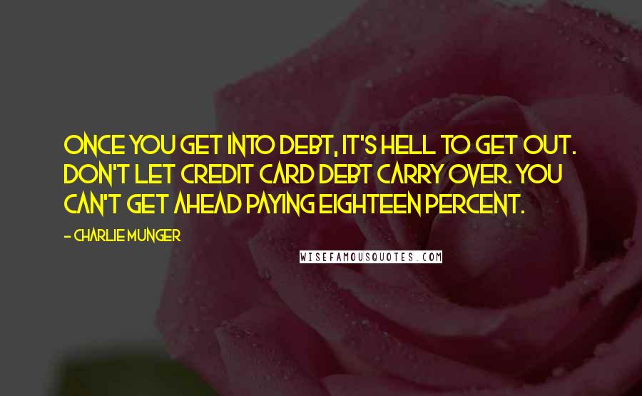 Charlie Munger Quotes: Once you get into debt, it's hell to get out. Don't let credit card debt carry over. You can't get ahead paying eighteen percent.