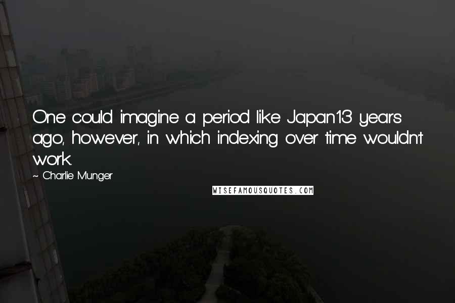 Charlie Munger Quotes: One could imagine a period like Japan13 years ago, however, in which indexing over time wouldn't work.