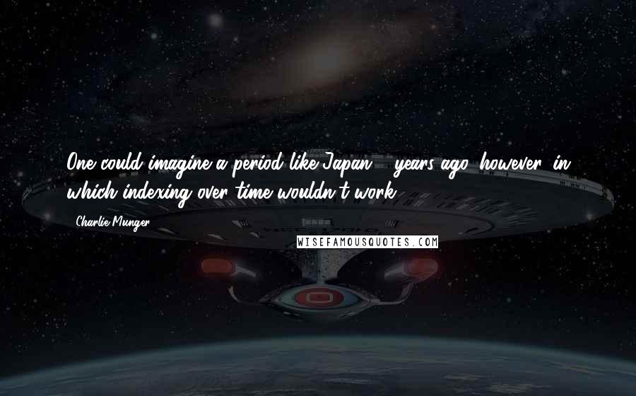 Charlie Munger Quotes: One could imagine a period like Japan13 years ago, however, in which indexing over time wouldn't work.