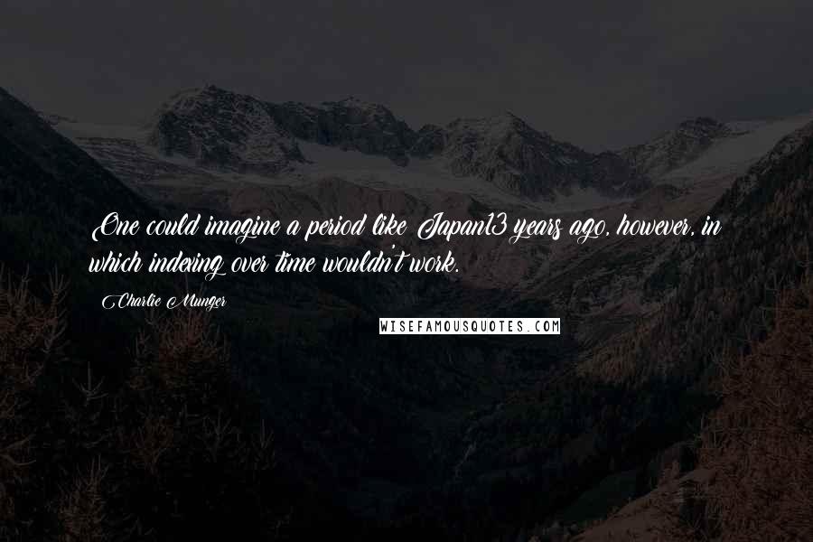 Charlie Munger Quotes: One could imagine a period like Japan13 years ago, however, in which indexing over time wouldn't work.