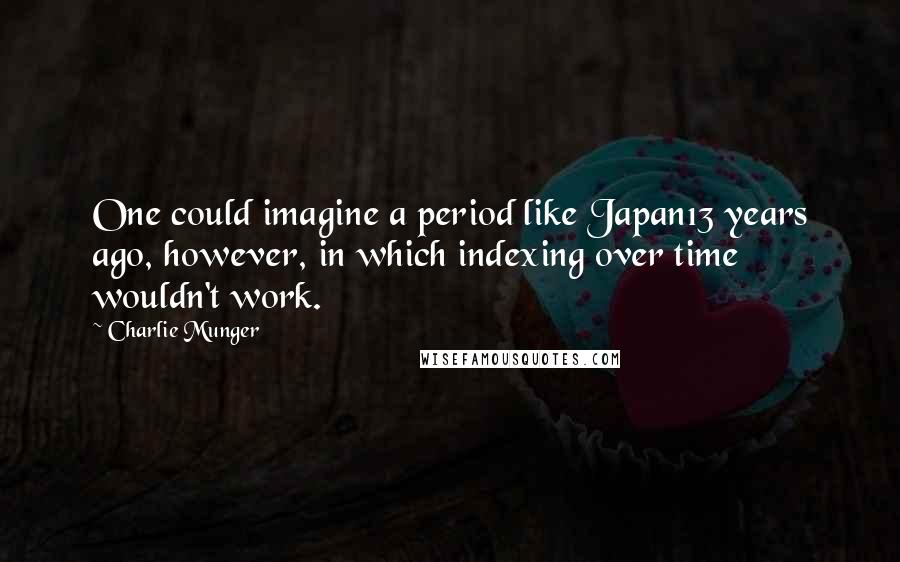 Charlie Munger Quotes: One could imagine a period like Japan13 years ago, however, in which indexing over time wouldn't work.