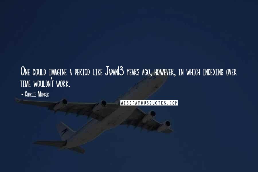 Charlie Munger Quotes: One could imagine a period like Japan13 years ago, however, in which indexing over time wouldn't work.