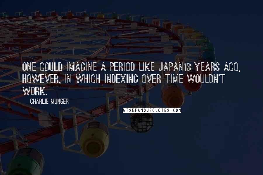 Charlie Munger Quotes: One could imagine a period like Japan13 years ago, however, in which indexing over time wouldn't work.