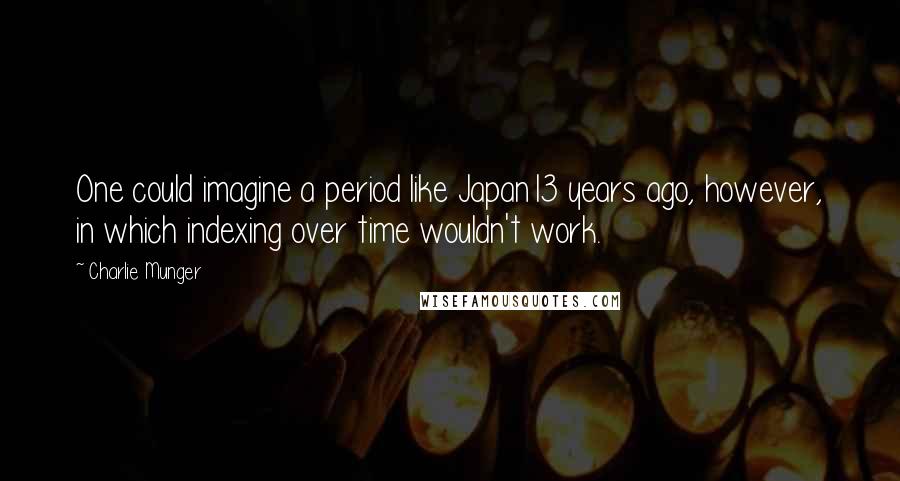 Charlie Munger Quotes: One could imagine a period like Japan13 years ago, however, in which indexing over time wouldn't work.