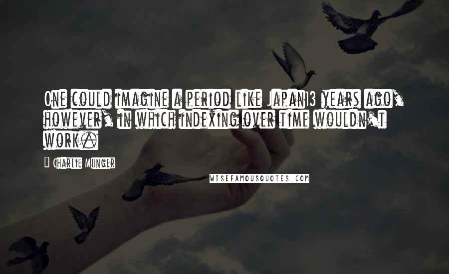 Charlie Munger Quotes: One could imagine a period like Japan13 years ago, however, in which indexing over time wouldn't work.