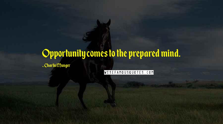 Charlie Munger Quotes: Opportunity comes to the prepared mind.