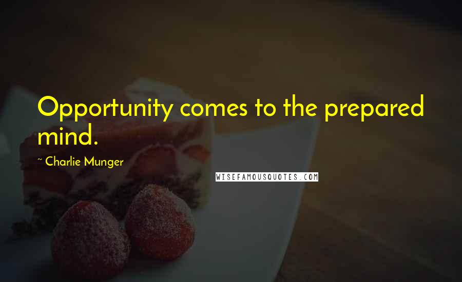 Charlie Munger Quotes: Opportunity comes to the prepared mind.