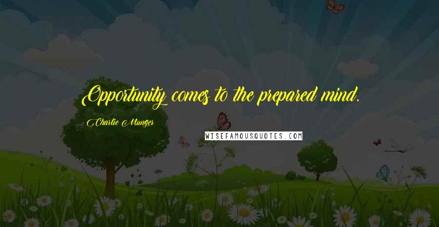 Charlie Munger Quotes: Opportunity comes to the prepared mind.