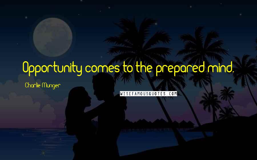 Charlie Munger Quotes: Opportunity comes to the prepared mind.