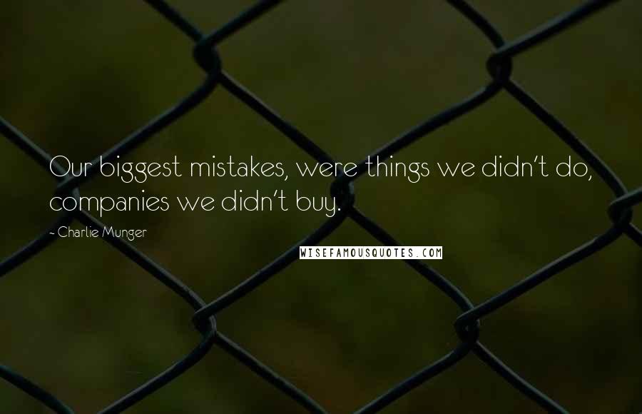 Charlie Munger Quotes: Our biggest mistakes, were things we didn't do, companies we didn't buy.