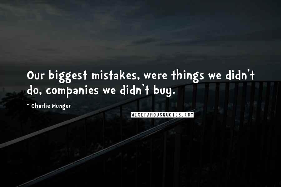 Charlie Munger Quotes: Our biggest mistakes, were things we didn't do, companies we didn't buy.