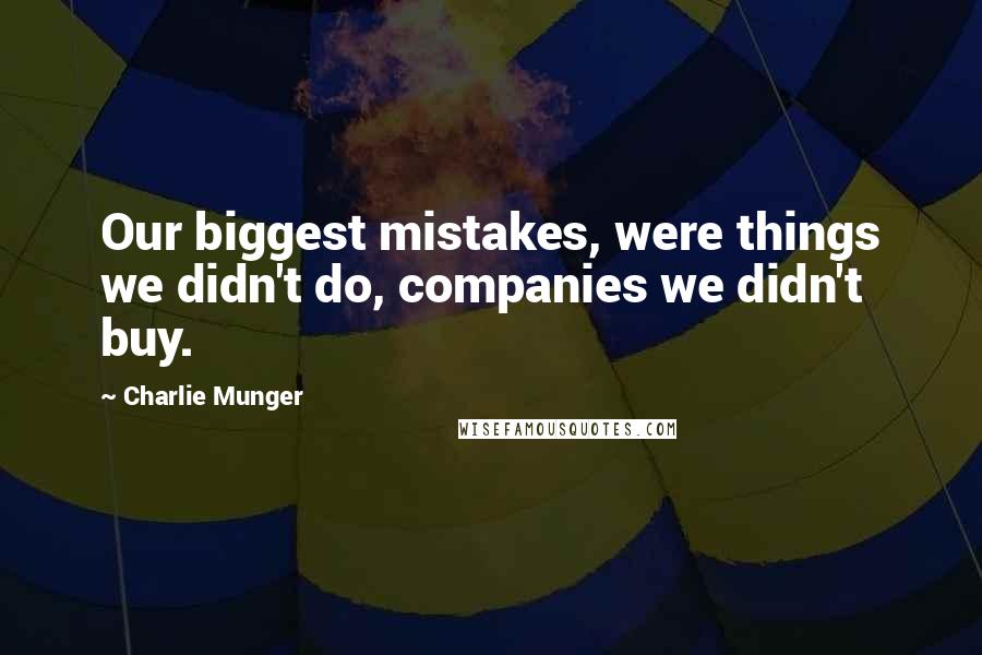 Charlie Munger Quotes: Our biggest mistakes, were things we didn't do, companies we didn't buy.