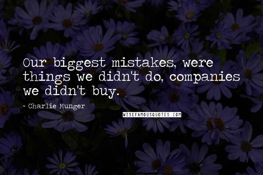 Charlie Munger Quotes: Our biggest mistakes, were things we didn't do, companies we didn't buy.