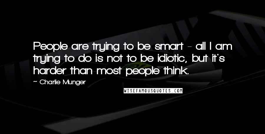 Charlie Munger Quotes: People are trying to be smart - all I am trying to do is not to be idiotic, but it's harder than most people think.