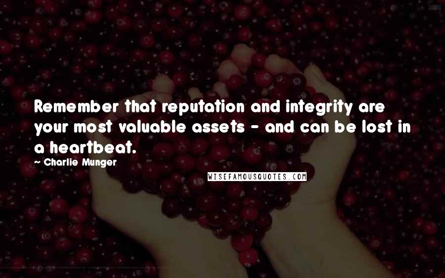 Charlie Munger Quotes: Remember that reputation and integrity are your most valuable assets - and can be lost in a heartbeat.