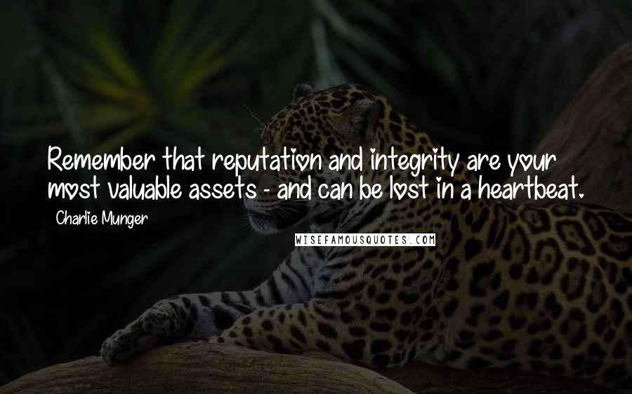 Charlie Munger Quotes: Remember that reputation and integrity are your most valuable assets - and can be lost in a heartbeat.