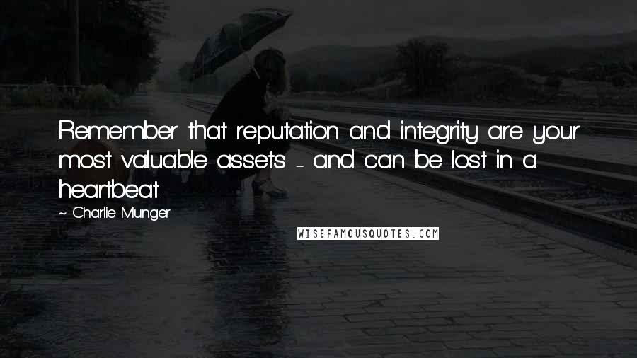 Charlie Munger Quotes: Remember that reputation and integrity are your most valuable assets - and can be lost in a heartbeat.