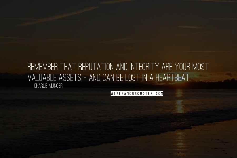 Charlie Munger Quotes: Remember that reputation and integrity are your most valuable assets - and can be lost in a heartbeat.