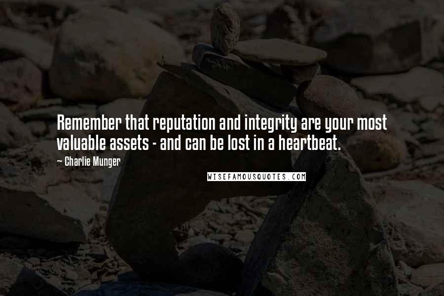 Charlie Munger Quotes: Remember that reputation and integrity are your most valuable assets - and can be lost in a heartbeat.