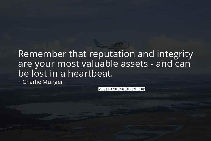 Charlie Munger Quotes: Remember that reputation and integrity are your most valuable assets - and can be lost in a heartbeat.