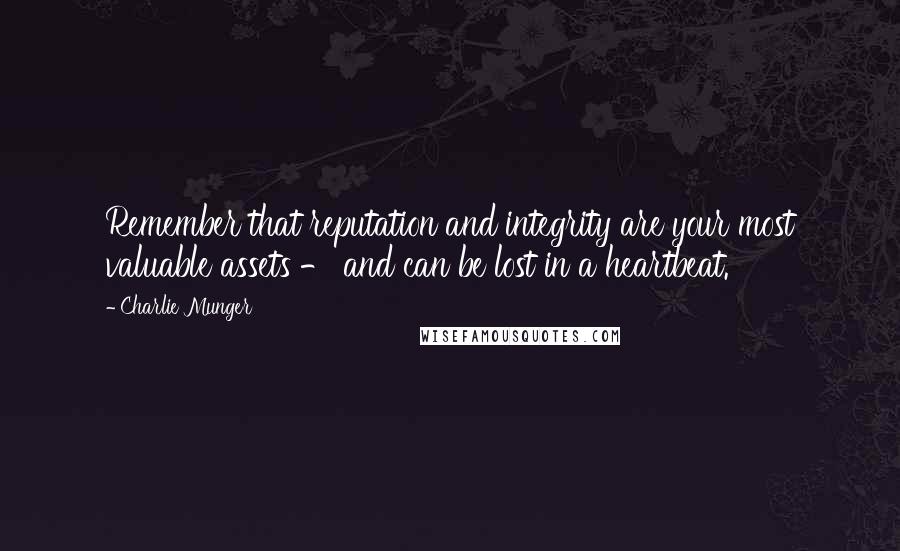 Charlie Munger Quotes: Remember that reputation and integrity are your most valuable assets - and can be lost in a heartbeat.