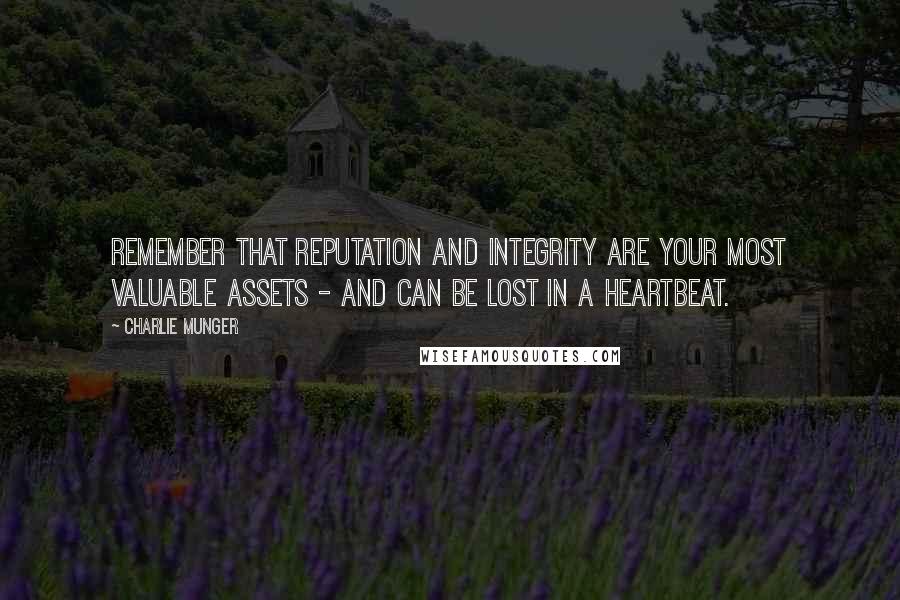 Charlie Munger Quotes: Remember that reputation and integrity are your most valuable assets - and can be lost in a heartbeat.