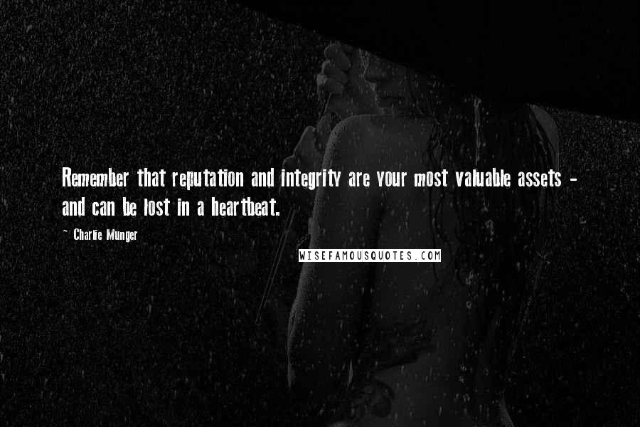 Charlie Munger Quotes: Remember that reputation and integrity are your most valuable assets - and can be lost in a heartbeat.