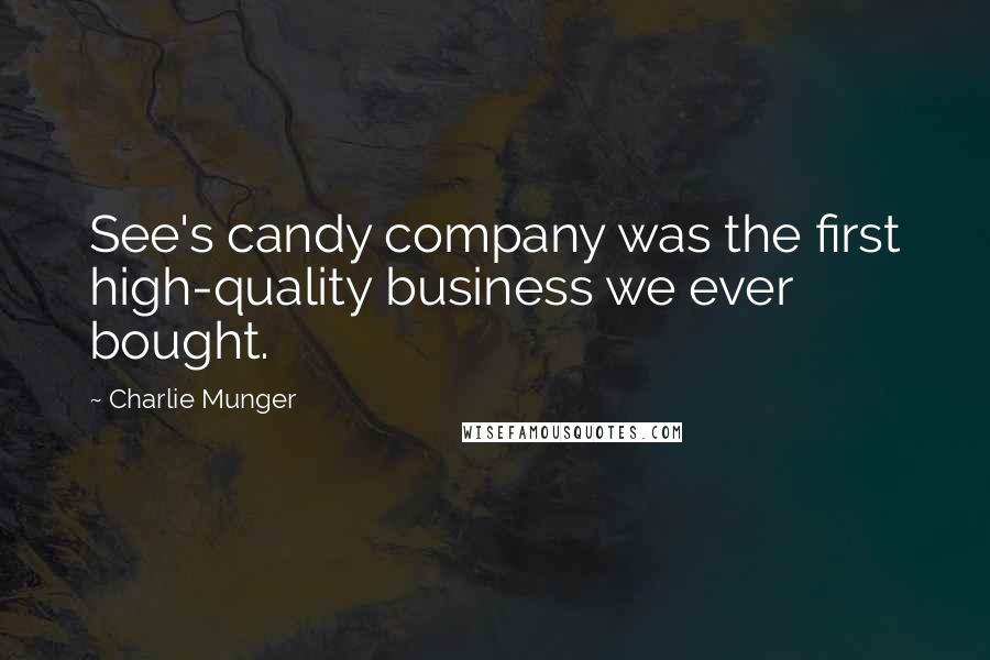 Charlie Munger Quotes: See's candy company was the first high-quality business we ever bought.