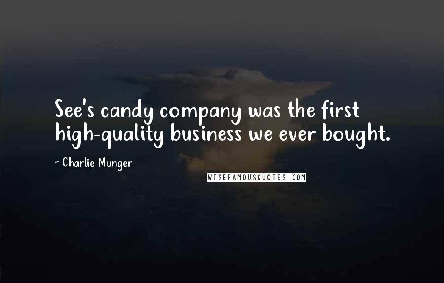 Charlie Munger Quotes: See's candy company was the first high-quality business we ever bought.