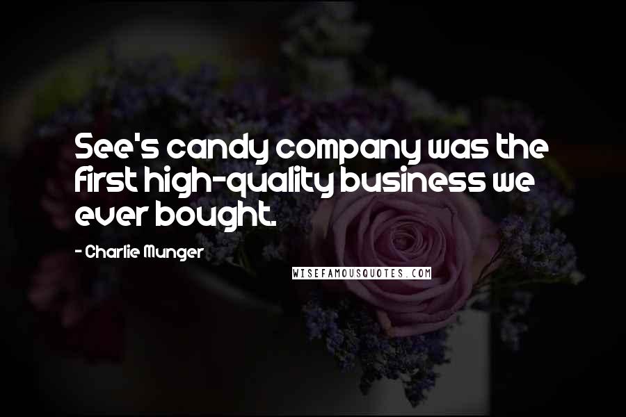 Charlie Munger Quotes: See's candy company was the first high-quality business we ever bought.