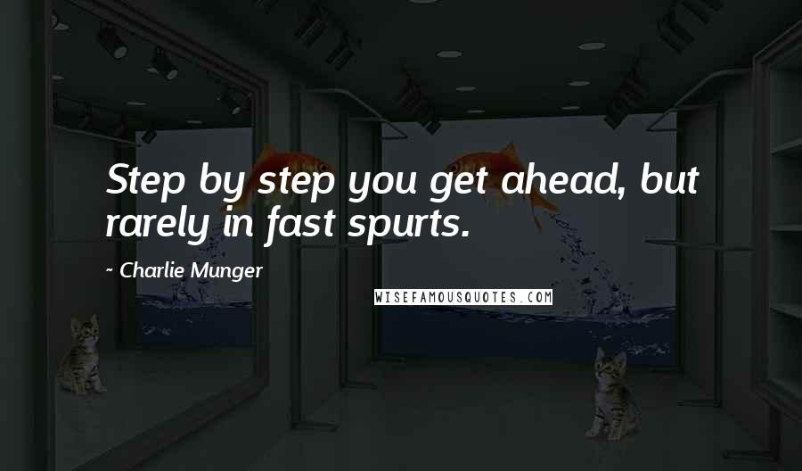 Charlie Munger Quotes: Step by step you get ahead, but rarely in fast spurts.