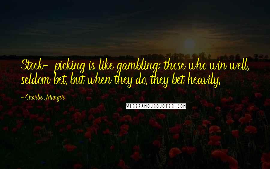 Charlie Munger Quotes: Stock-picking is like gambling: those who win well, seldom bet, but when they do, they bet heavily.