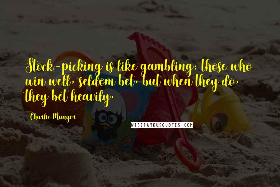 Charlie Munger Quotes: Stock-picking is like gambling: those who win well, seldom bet, but when they do, they bet heavily.
