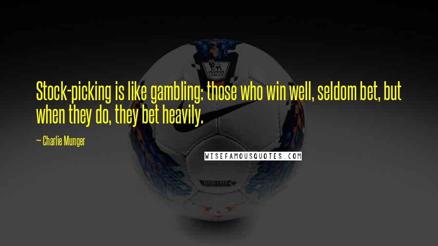 Charlie Munger Quotes: Stock-picking is like gambling: those who win well, seldom bet, but when they do, they bet heavily.
