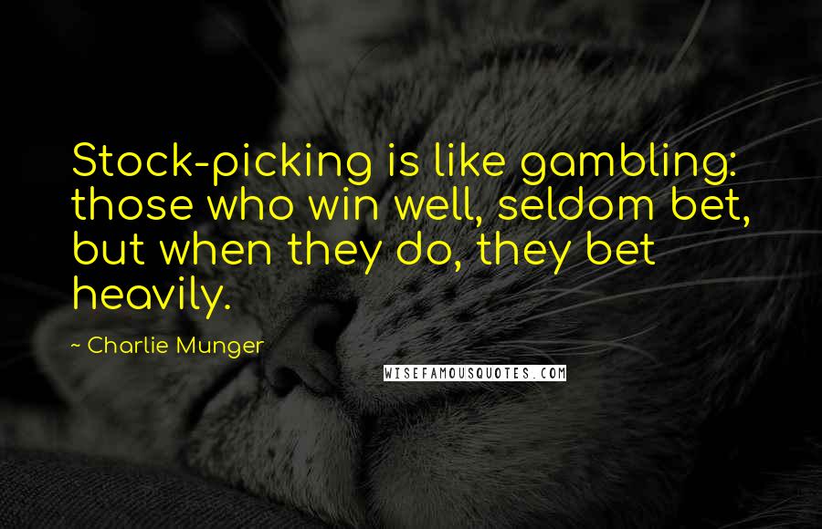 Charlie Munger Quotes: Stock-picking is like gambling: those who win well, seldom bet, but when they do, they bet heavily.