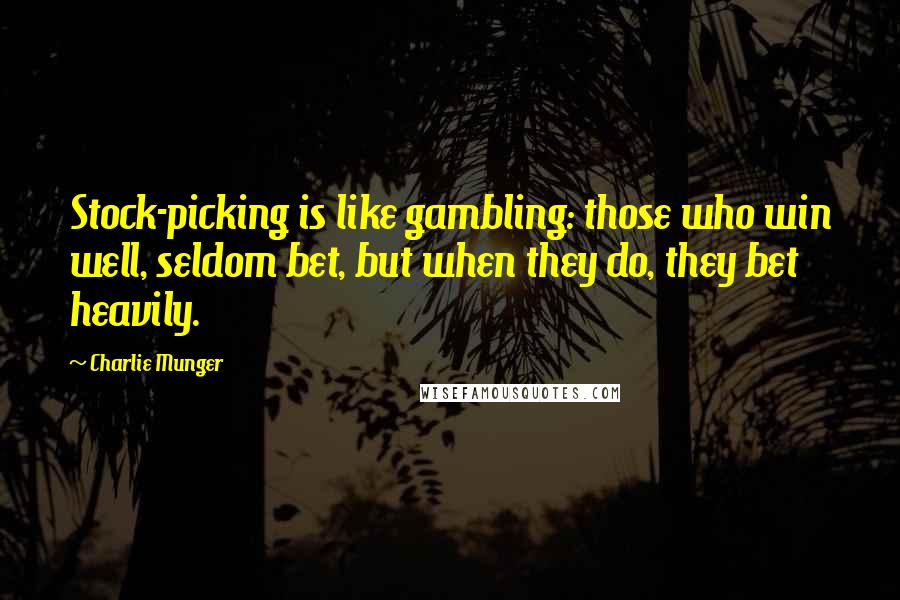 Charlie Munger Quotes: Stock-picking is like gambling: those who win well, seldom bet, but when they do, they bet heavily.