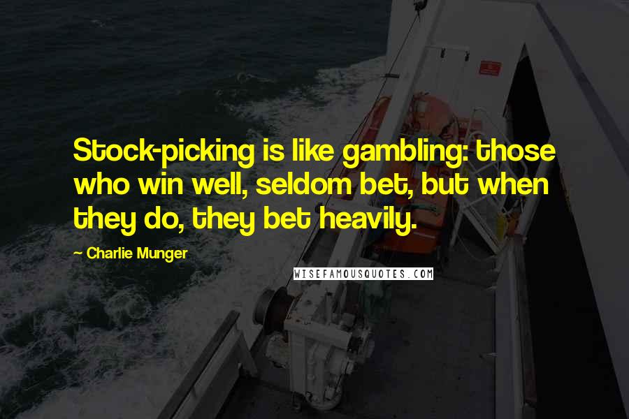 Charlie Munger Quotes: Stock-picking is like gambling: those who win well, seldom bet, but when they do, they bet heavily.