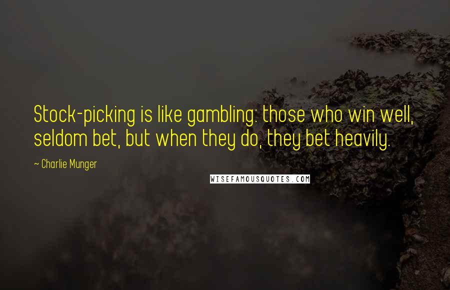 Charlie Munger Quotes: Stock-picking is like gambling: those who win well, seldom bet, but when they do, they bet heavily.