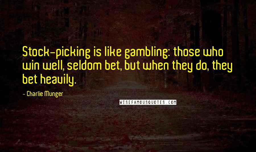 Charlie Munger Quotes: Stock-picking is like gambling: those who win well, seldom bet, but when they do, they bet heavily.